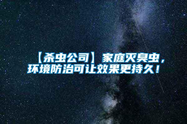 【殺蟲公司】家庭滅臭蟲，環(huán)境防治可讓效果更持久！