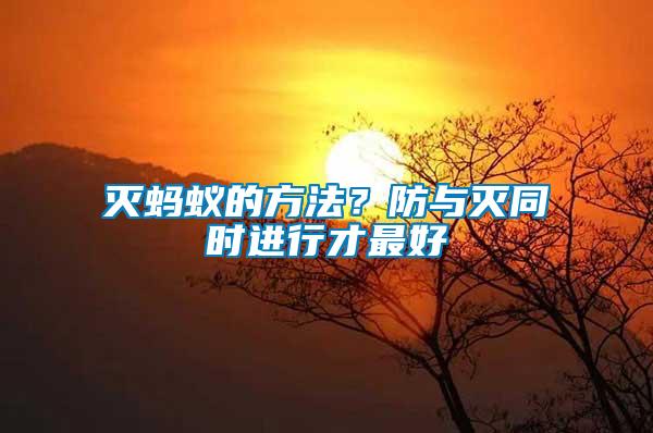 滅螞蟻的方法？防與滅同時(shí)進(jìn)行才最好