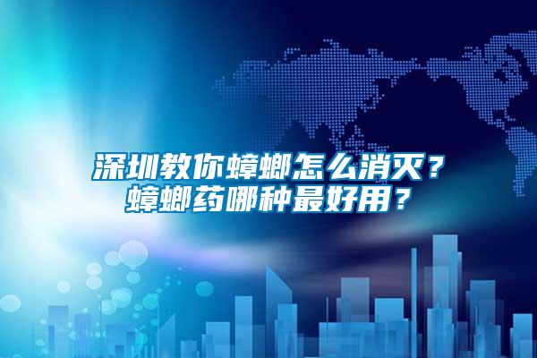 深圳教你蟑螂怎么消滅？蟑螂藥哪種最好用？