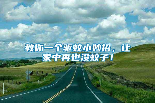 教你一個驅(qū)蚊小妙招，讓家中再也沒蚊子！