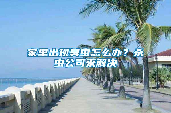 家里出現(xiàn)臭蟲怎么辦？殺蟲公司來解決