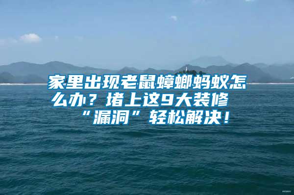 家里出現(xiàn)老鼠蟑螂螞蟻怎么辦？堵上這9大裝修“漏洞”輕松解決！