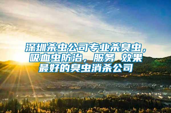 深圳殺蟲公司專業(yè)殺臭蟲，吸血蟲防治，服務(wù) 效果最好的臭蟲消殺公司