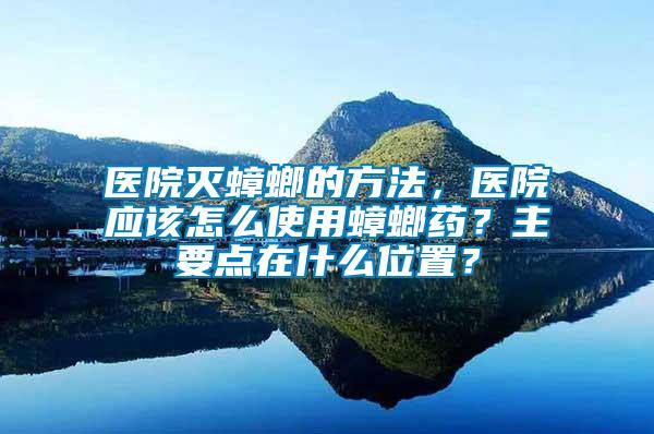 醫(yī)院滅蟑螂的方法，醫(yī)院應(yīng)該怎么使用蟑螂藥？主要點(diǎn)在什么位置？