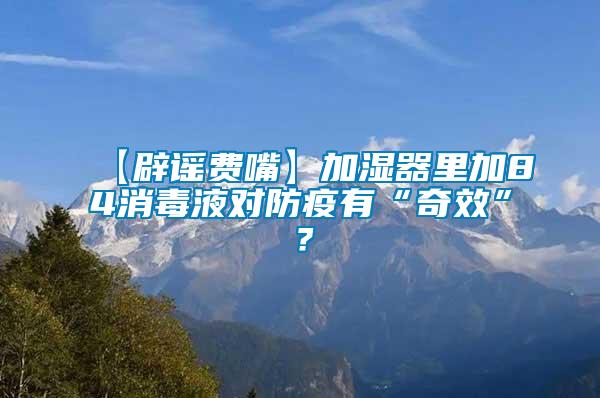 【辟謠費嘴】加濕器里加84消毒液對防疫有“奇效”？