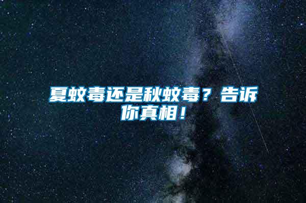 夏蚊毒還是秋蚊毒？告訴你真相！