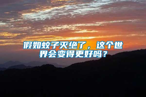 假如蚊子滅絕了，這個(gè)世界會(huì)變得更好嗎？