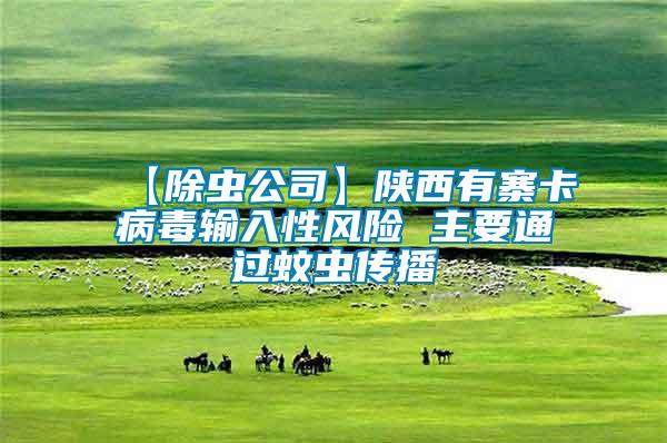 【除蟲(chóng)公司】陜西有寨卡病毒輸入性風(fēng)險(xiǎn) 主要通過(guò)蚊蟲(chóng)傳播