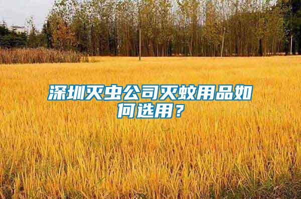 深圳滅蟲公司滅蚊用品如何選用？