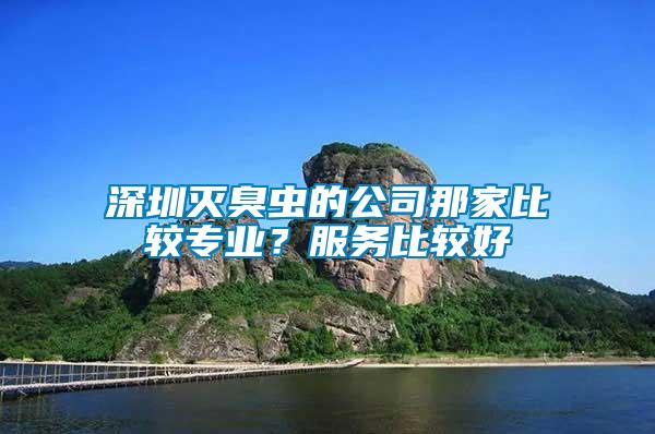 深圳滅臭蟲的公司那家比較專業(yè)？服務(wù)比較好