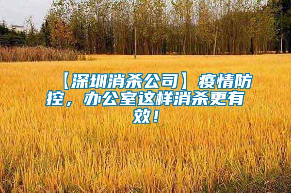 【深圳消殺公司】疫情防控，辦公室這樣消殺更有效！