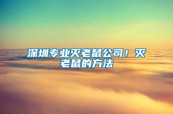 深圳專業(yè)滅老鼠公司！滅老鼠的方法
