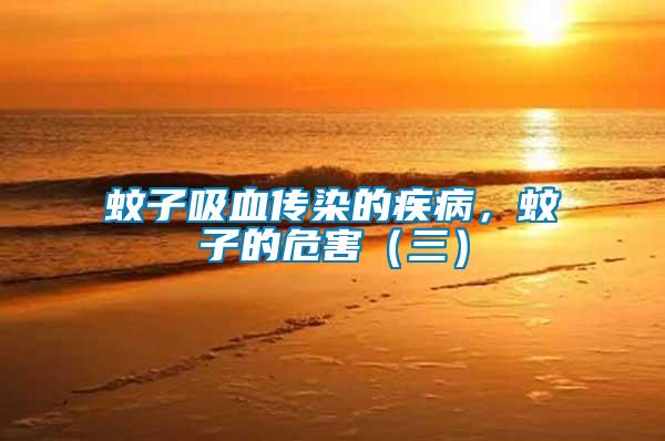 蚊子吸血傳染的疾病，蚊子的危害（三）