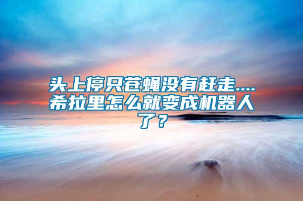 頭上停只蒼蠅沒有趕走....希拉里怎么就變成機器人了？
