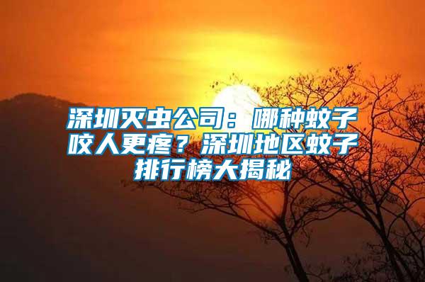 深圳滅蟲公司：哪種蚊子咬人更疼？深圳地區(qū)蚊子排行榜大揭秘