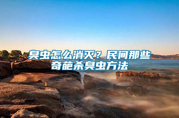臭蟲怎么消滅？民間那些奇葩殺臭蟲方法