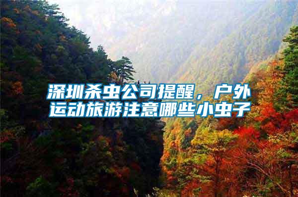深圳殺蟲公司提醒，戶外運動旅游注意哪些小蟲子