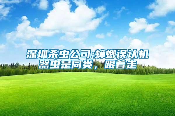 深圳殺蟲公司;蟑螂誤認(rèn)機(jī)器蟲是同類，跟著走