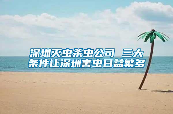 深圳滅蟲殺蟲公司 三大條件讓深圳害蟲日益繁多