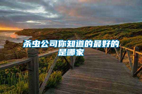 殺蟲(chóng)公司你知道的最好的是哪家