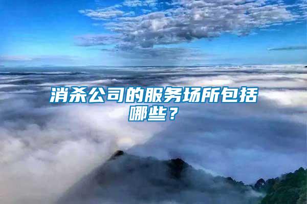 消殺公司的服務(wù)場所包括哪些？