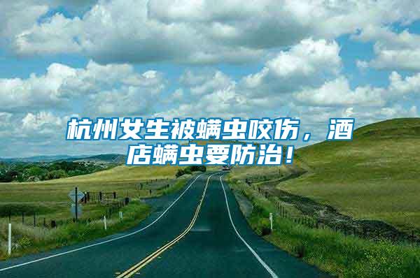 杭州女生被螨蟲咬傷，酒店螨蟲要防治！