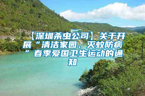 【深圳殺蟲公司】關(guān)于開展“清潔家園、滅蚊防病”春季愛國(guó)衛(wèi)生運(yùn)動(dòng)的通知