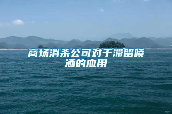 商場(chǎng)消殺公司對(duì)于滯留噴灑的應(yīng)用
