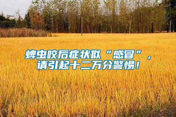 蜱蟲咬后癥狀似“感冒”，請(qǐng)引起十二萬(wàn)分警惕！