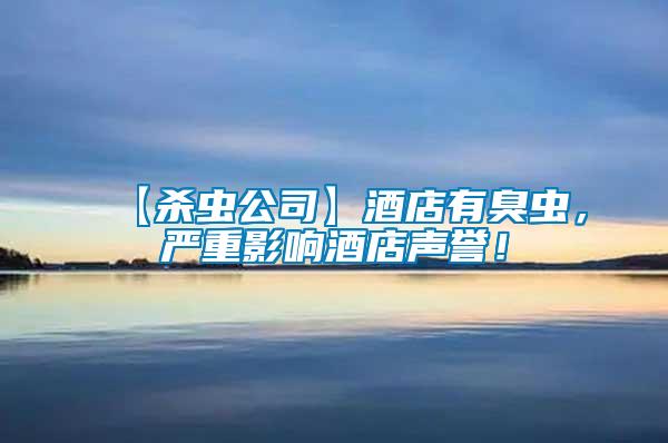 【殺蟲公司】酒店有臭蟲，嚴(yán)重影響酒店聲譽(yù)！