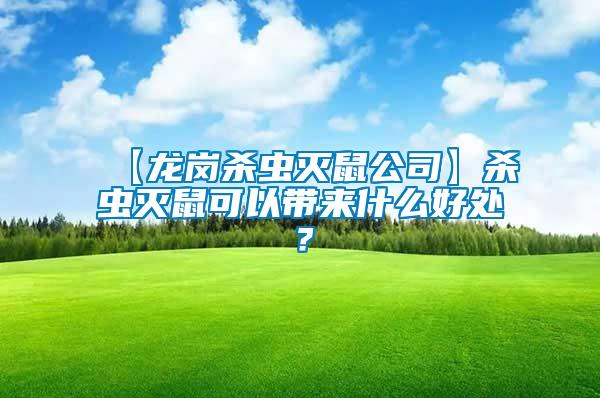 【龍崗殺蟲滅鼠公司】殺蟲滅鼠可以帶來什么好處？