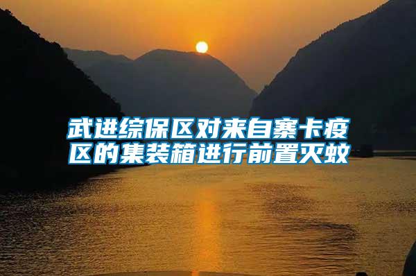 武進(jìn)綜保區(qū)對來自寨卡疫區(qū)的集裝箱進(jìn)行前置滅蚊