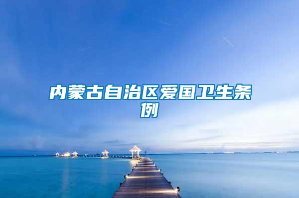 內(nèi)蒙古自治區(qū)愛(ài)國(guó)衛(wèi)生條例