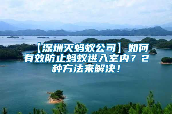 【深圳滅螞蟻公司】如何有效防止螞蟻進(jìn)入室內(nèi)？2種方法來(lái)解決！
