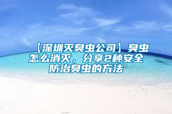 【深圳滅臭蟲公司】臭蟲怎么消滅，分享2種安全防治臭蟲的方法