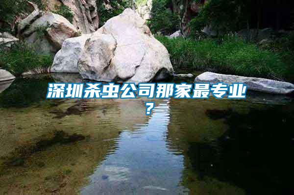 深圳殺蟲(chóng)公司那家最專(zhuān)業(yè)？