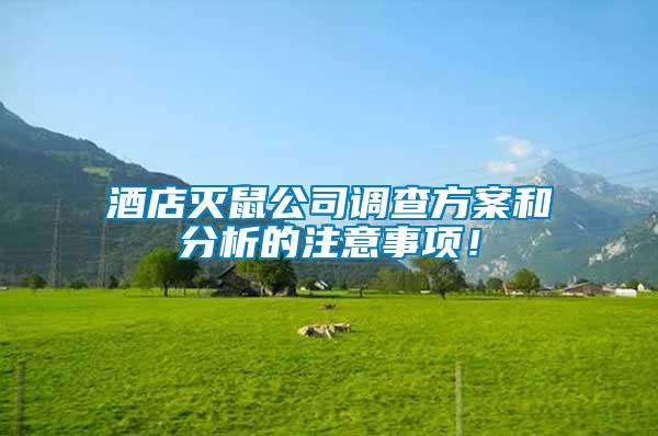 酒店滅鼠公司調(diào)查方案和分析的注意事項(xiàng)！