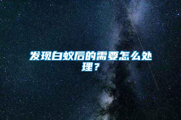 發(fā)現(xiàn)白蟻后的需要怎么處理？