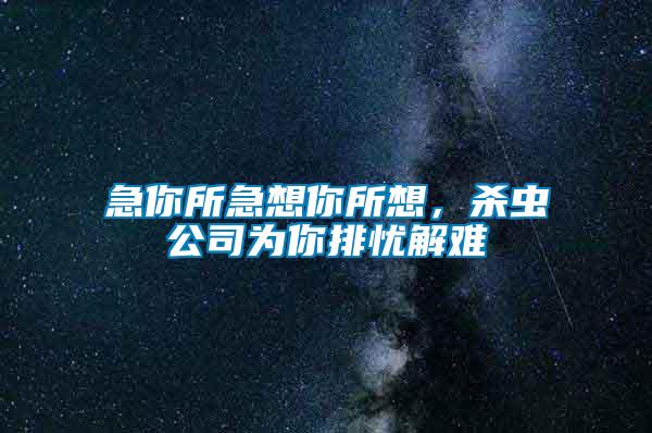 急你所急想你所想，殺蟲公司為你排憂解難