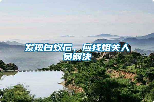 發(fā)現(xiàn)白蟻后，應(yīng)找相關(guān)人員解決