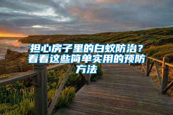 擔(dān)心房子里的白蟻防治？看看這些簡(jiǎn)單實(shí)用的預(yù)防方法