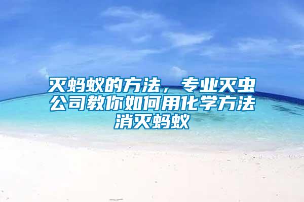 滅螞蟻的方法，專業(yè)滅蟲公司教你如何用化學(xué)方法消滅螞蟻