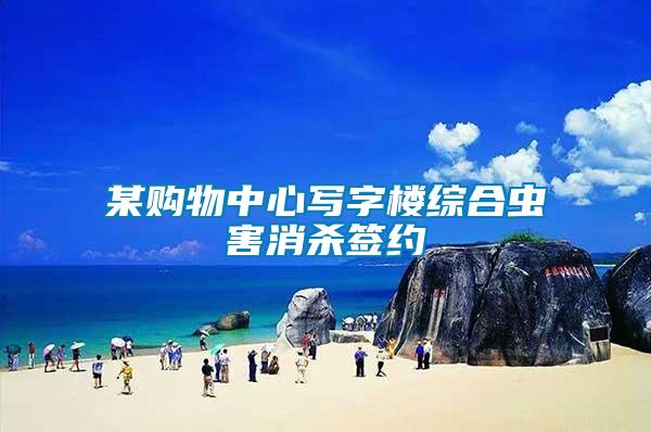某購(gòu)物中心寫字樓綜合蟲害消殺簽約