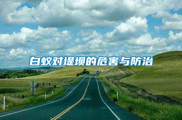 白蟻對(duì)堤壩的危害與防治