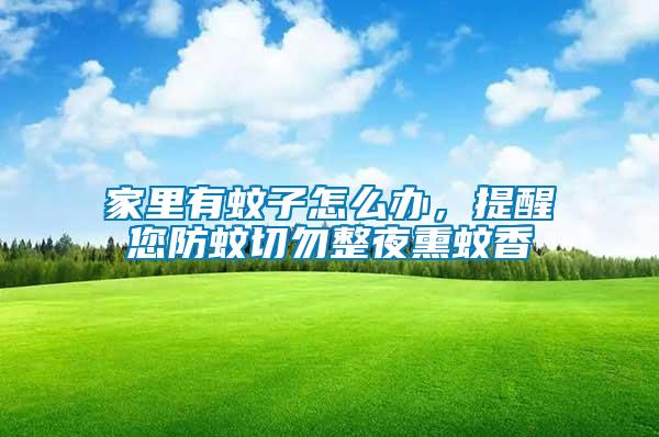 家里有蚊子怎么辦，提醒您防蚊切勿整夜熏蚊香