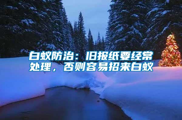 白蟻防治：舊報紙要經(jīng)常處理，否則容易招來白蟻