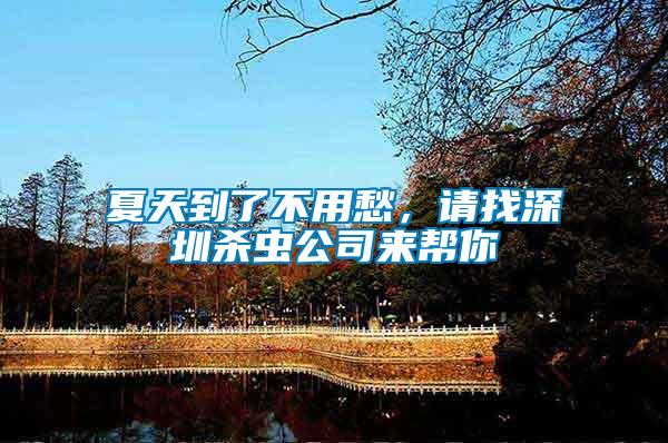 夏天到了不用愁，請(qǐng)找深圳殺蟲(chóng)公司來(lái)幫你