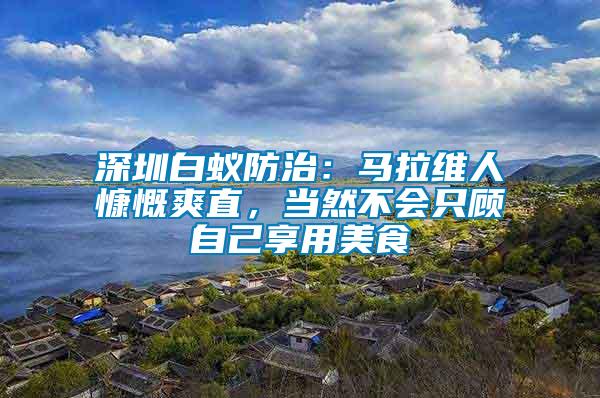 深圳白蟻防治：馬拉維人慷慨爽直，當然不會只顧自己享用美食