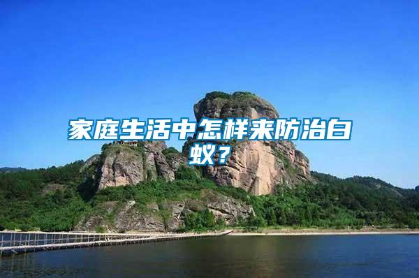 家庭生活中怎樣來防治白蟻？