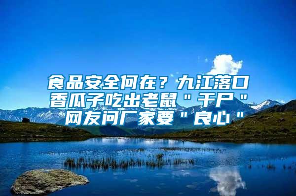 食品安全何在？九江落口香瓜子吃出老鼠＂干尸＂ 網(wǎng)友問廠家要＂良心＂